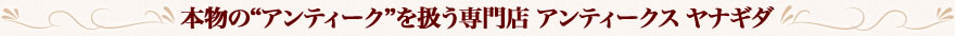 本物の“アンティーク”を扱う専門店 アンティークス ヤナギダ