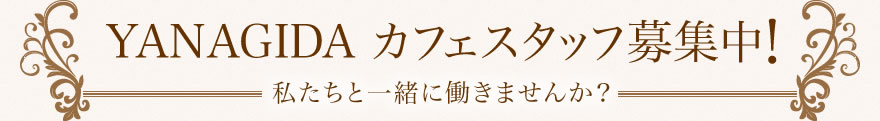 YANAGIDA　カフェスタッフ募集中！　私たちと一緒に働きませんか？